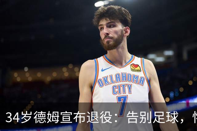 34岁德姆宣布退役：告别足球，怀念童年的梦想